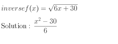 The inverse of f(x)=sqrt(6x+30) is (x^2-30)/6